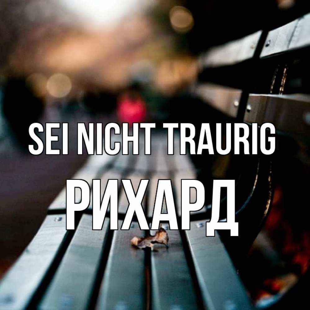 Открытка на каждый день с именем, Рихард Sei nicht traurig размытый фон Прикольная открытка с пожеланием онлайн скачать бесплатно 