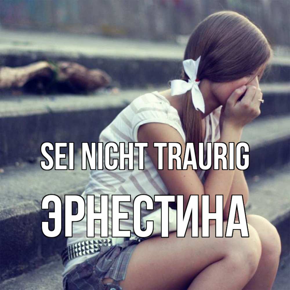 Открытка на каждый день с именем, Эрнестина Sei nicht traurig длинные волосы и белый бант Прикольная открытка с пожеланием онлайн скачать бесплатно 