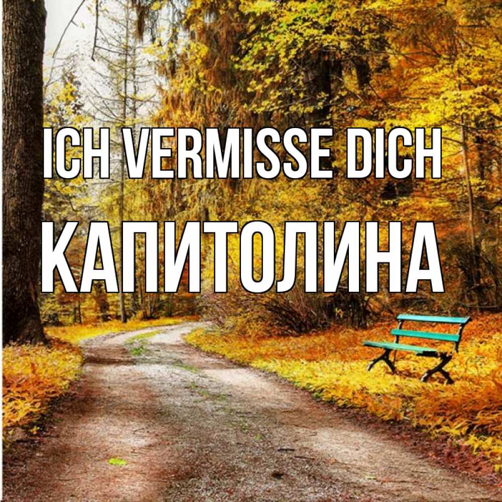 Открытка на каждый день с именем, Капитолина Ich vermisse dich зеленая лавочка и осенний лес Прикольная открытка с пожеланием онлайн скачать бесплатно 