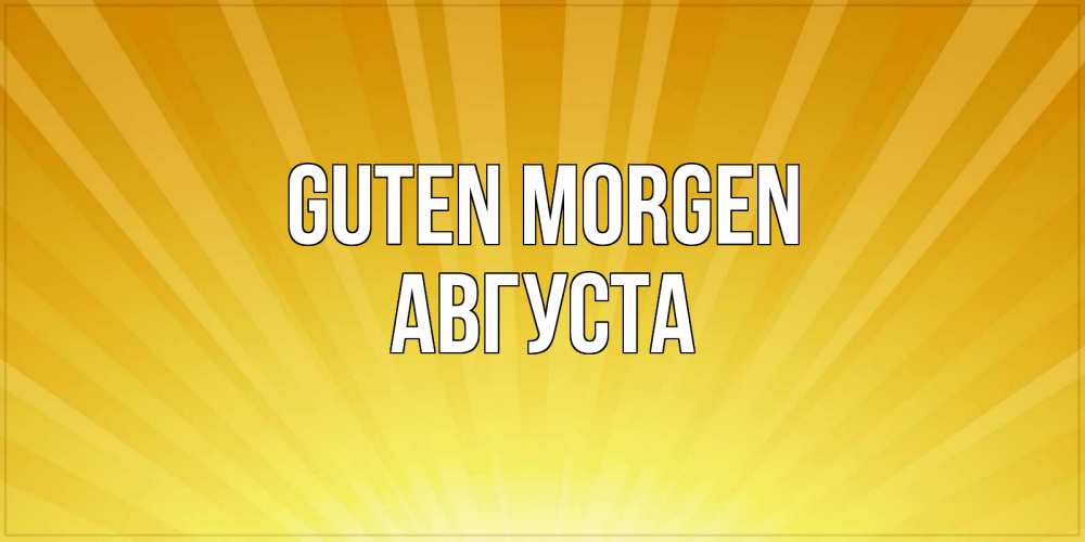 Открытка на каждый день с именем, Августа Guten Morgen пожелания доброго утра Прикольная открытка с пожеланием онлайн скачать бесплатно 