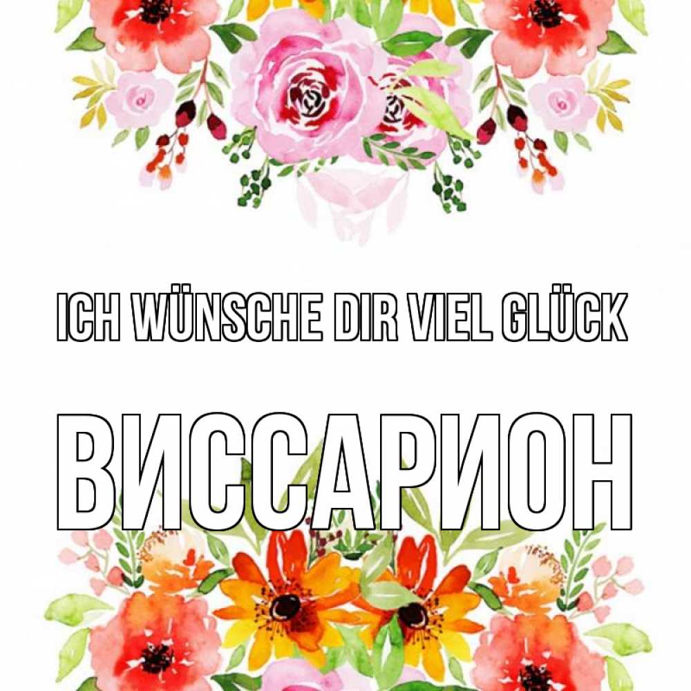 Открытка на каждый день с именем, Виссарион Ich wünsche dir viel Glück открытка с цветами акварелью Прикольная открытка с пожеланием онлайн скачать бесплатно 