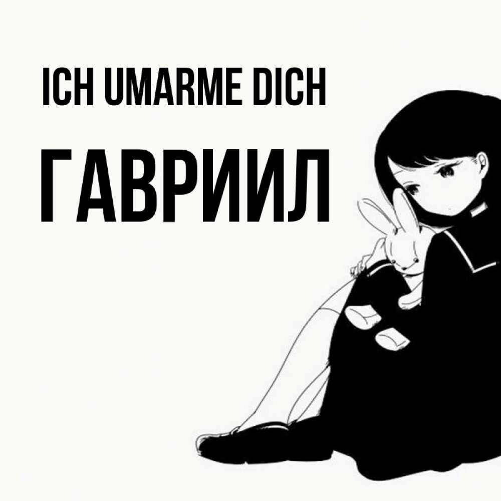 Открытка на каждый день с именем, Гавриил Ich umarme dich чернобелая картнка Прикольная открытка с пожеланием онлайн скачать бесплатно 