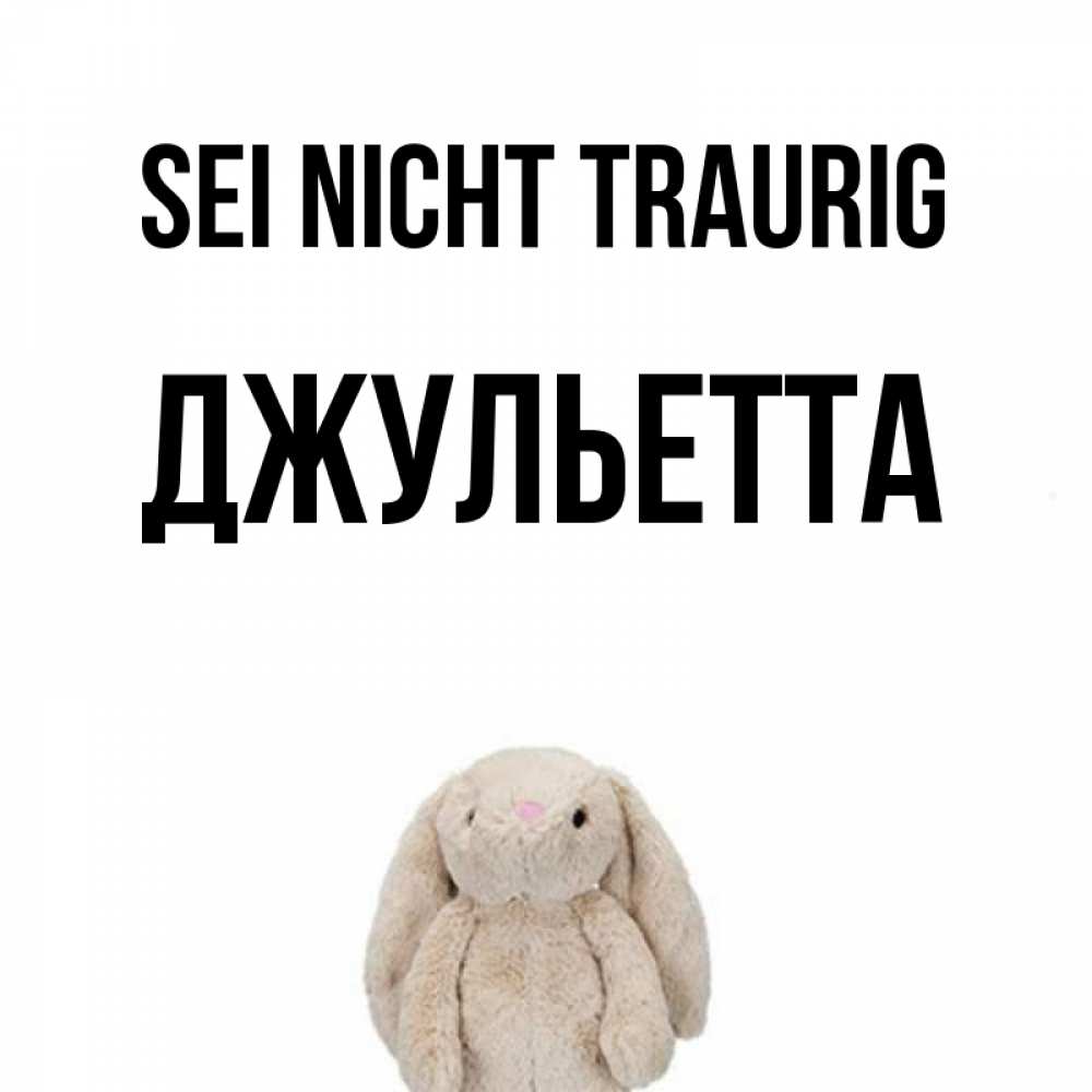 Открытка на каждый день с именем, Джульетта Sei nicht traurig детская игрушка зайчика Прикольная открытка с пожеланием онлайн скачать бесплатно 