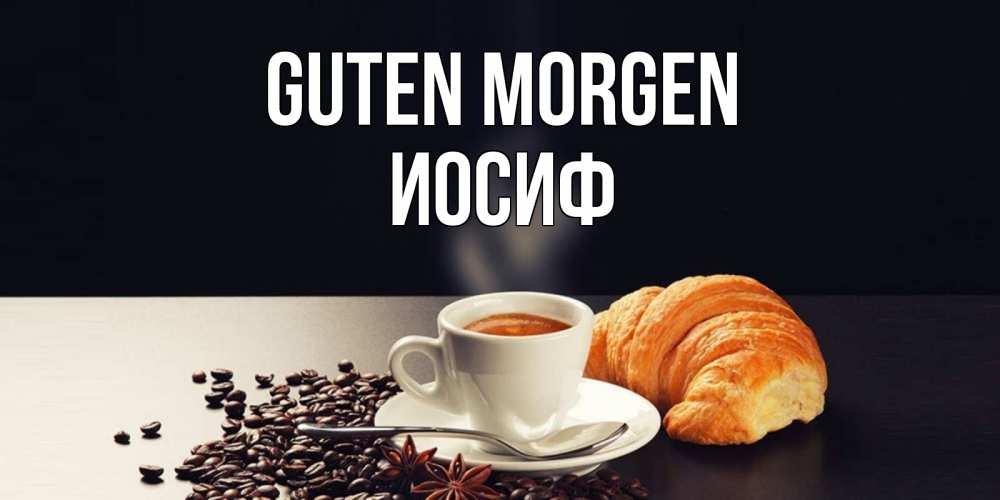 Открытка на каждый день с именем, Иосиф Guten Morgen зерна кофе и кофе на завтрак с круасаном Прикольная открытка с пожеланием онлайн скачать бесплатно 