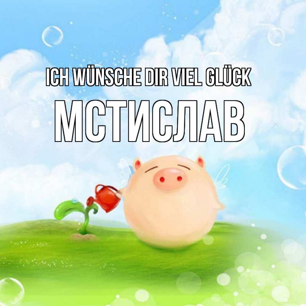 Открытка на каждый день с именем, Мстислав Ich wünsche dir viel Glück поросенок поливает цветок. летнее настроение Прикольная открытка с пожеланием онлайн скачать бесплатно 