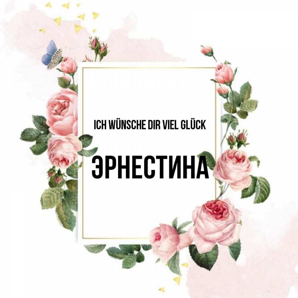 Открытка на каждый день с именем, Эрнестина Ich wünsche dir viel Glück розовые розы Прикольная открытка с пожеланием онлайн скачать бесплатно 