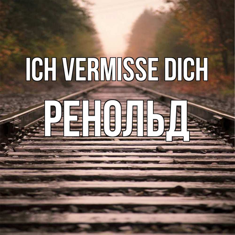 Открытка на каждый день с именем, Ренольд Ich vermisse dich приезжай Прикольная открытка с пожеланием онлайн скачать бесплатно 
