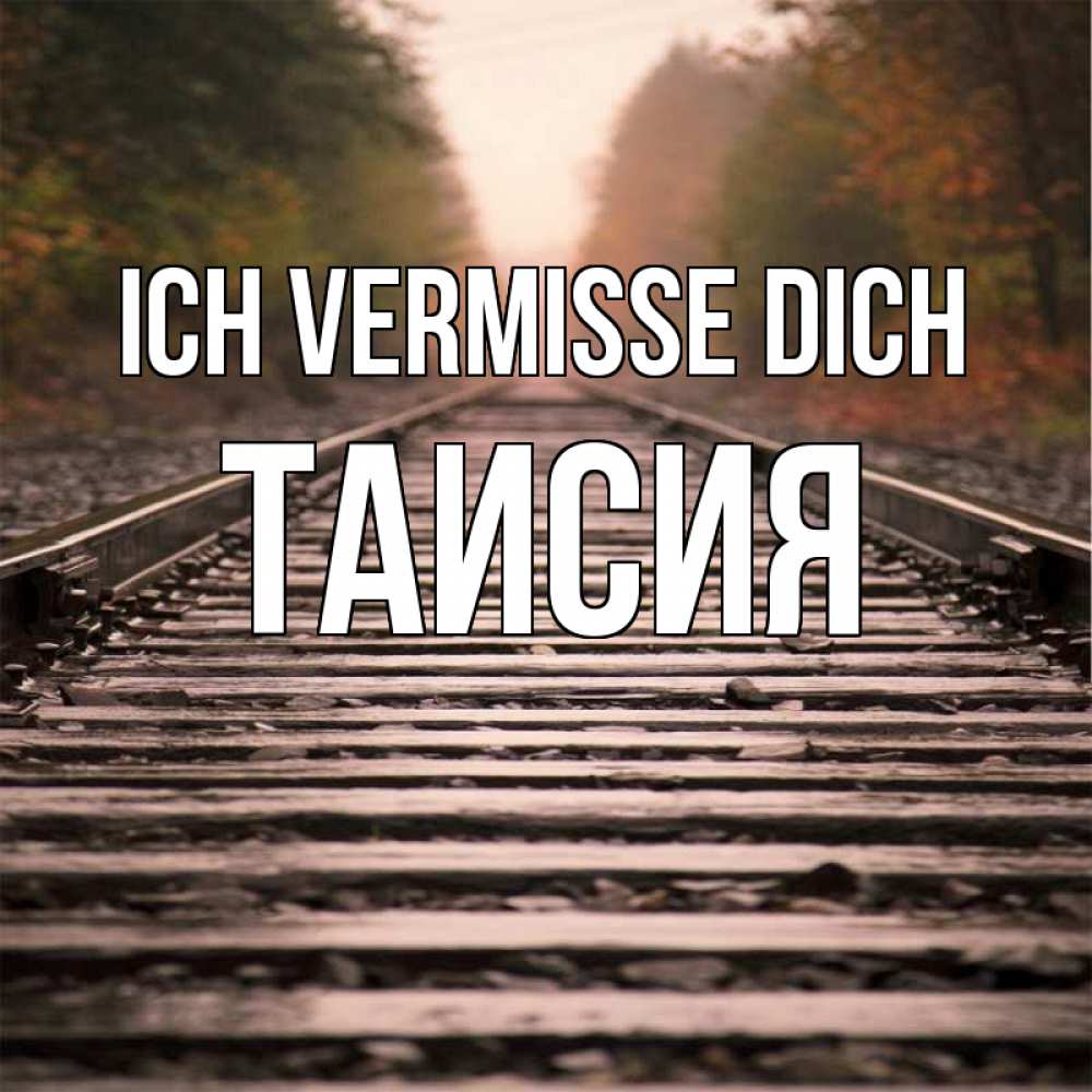 Открытка на каждый день с именем, Таисия Ich vermisse dich приезжай Прикольная открытка с пожеланием онлайн скачать бесплатно 
