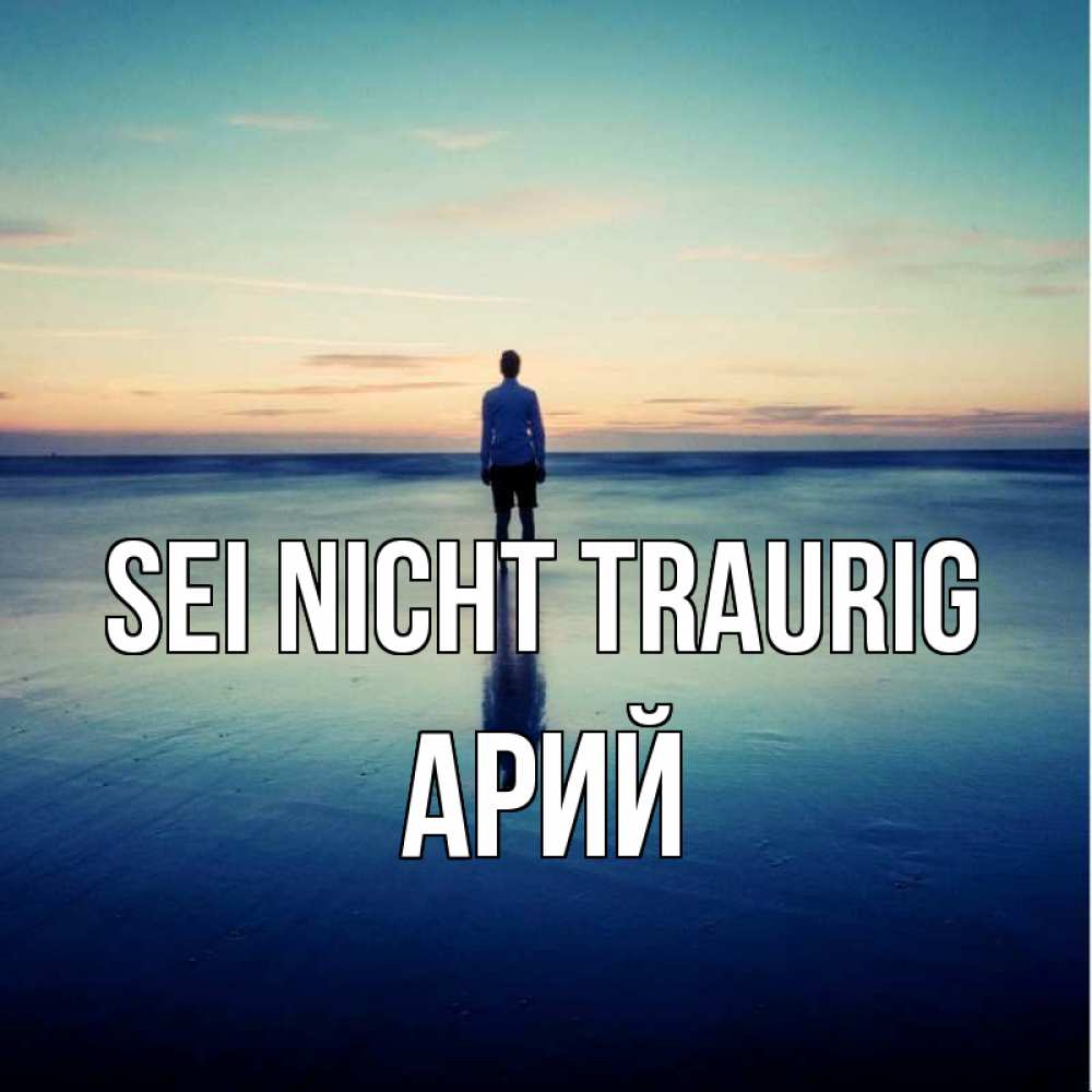 Открытка на каждый день с именем, Арий Sei nicht traurig небо и гладь льда Прикольная открытка с пожеланием онлайн скачать бесплатно 