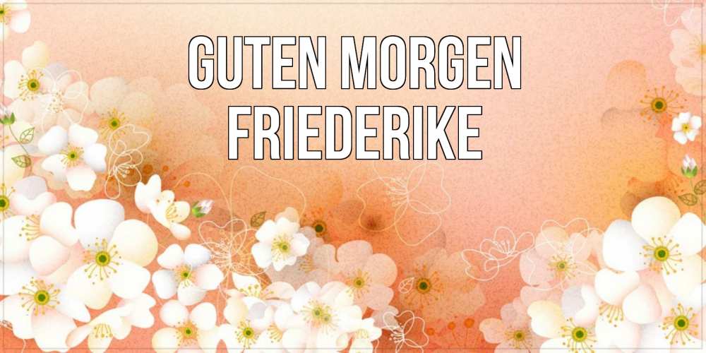 Открытка на каждый день с именем, Friederike Guten Morgen доброе утро с цветами Прикольная открытка с пожеланием онлайн скачать бесплатно 