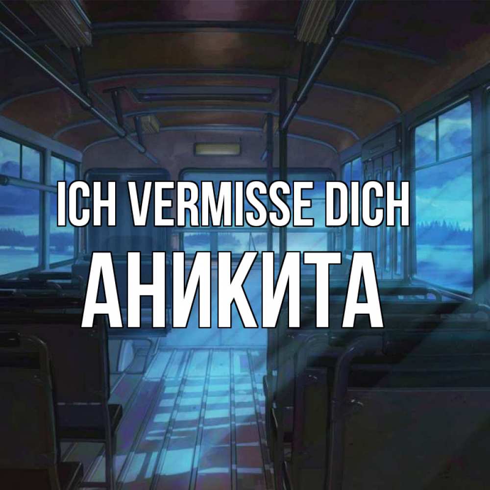 Открытка на каждый день с именем, Аникита Ich vermisse dich тоска Прикольная открытка с пожеланием онлайн скачать бесплатно 