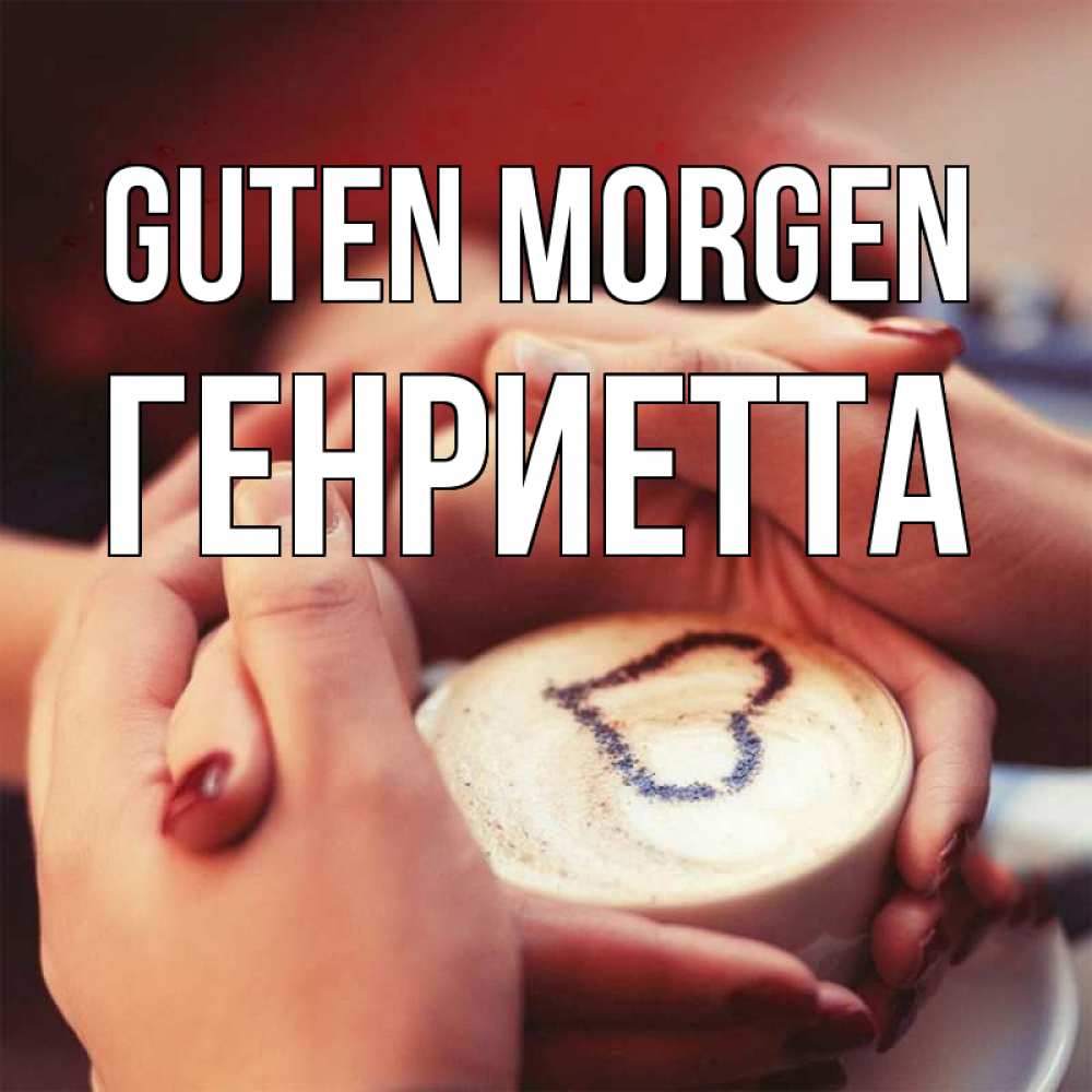 Открытка на каждый день с именем, Генриетта Guten Morgen мы навсегда вместе Прикольная открытка с пожеланием онлайн скачать бесплатно 