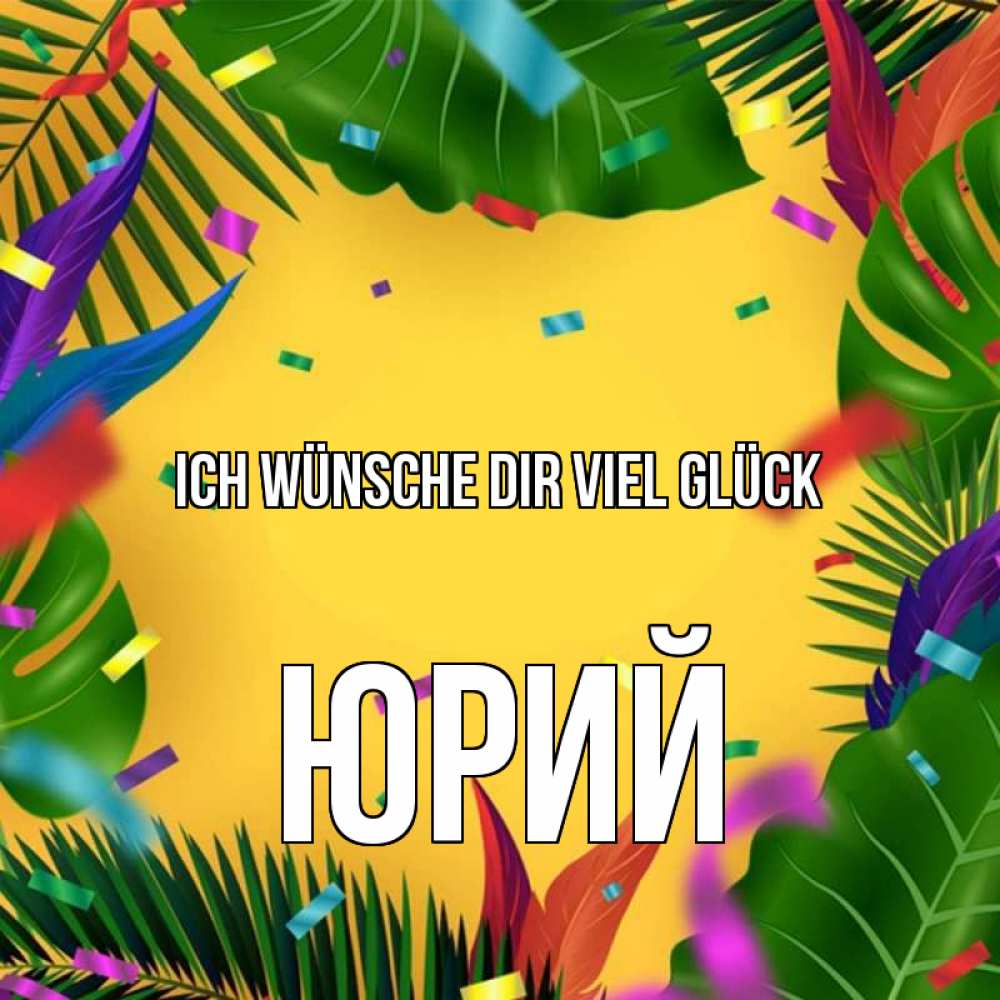 Открытка на каждый день с именем, Юрий Ich wünsche dir viel Glück тропики Прикольная открытка с пожеланием онлайн скачать бесплатно 