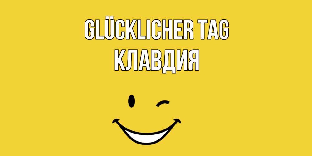 Открытка на каждый день с именем, Клавдия Glücklicher Tag позитивного дня Прикольная открытка с пожеланием онлайн скачать бесплатно 