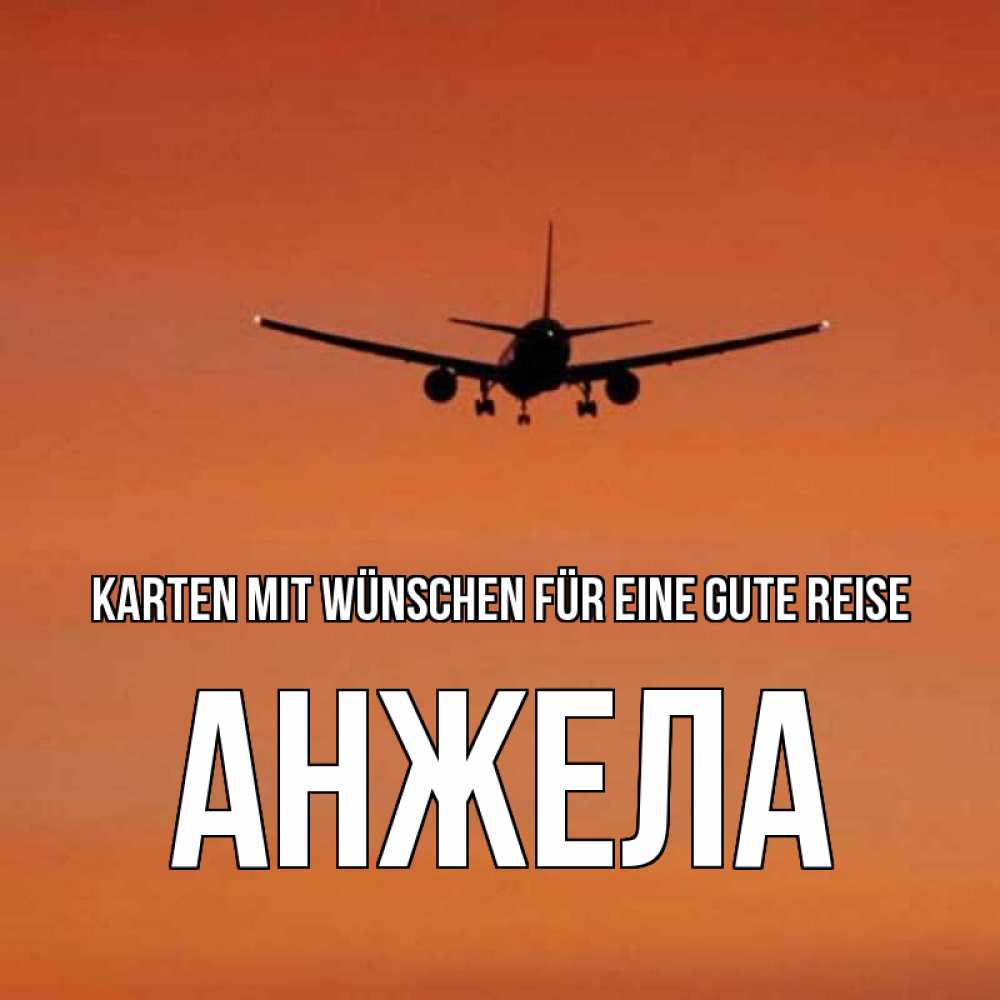 Открытка на каждый день с именем, Анжела Karten mit Wünschen für eine gute Reise силуэт самолета Прикольная открытка с пожеланием онлайн скачать бесплатно 