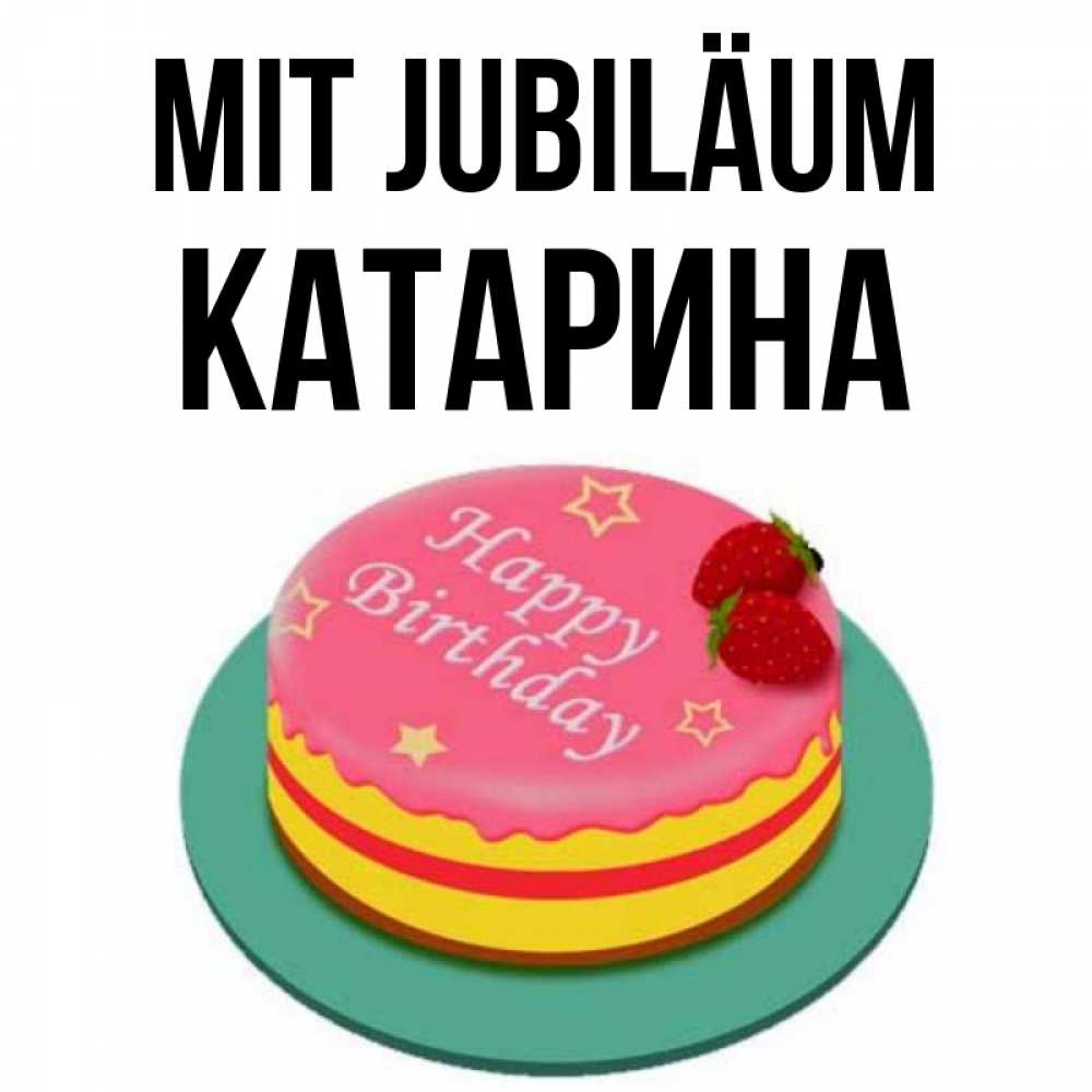 Открытка на каждый день с именем, Катарина Mit Jubiläum торт, клубника, днюха Прикольная открытка с пожеланием онлайн скачать бесплатно 