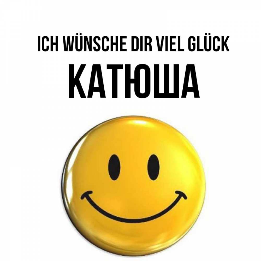 Открытка на каждый день с именем, Катюша Ich wünsche dir viel Glück для поднятия настроения открытки на каждый день Прикольная открытка с пожеланием онлайн скачать бесплатно 
