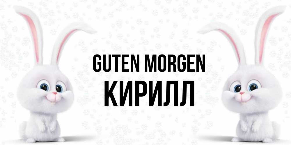Открытка на каждый день с именем, Кирилл Guten Morgen кролики с длинными ушками Прикольная открытка с пожеланием онлайн скачать бесплатно 