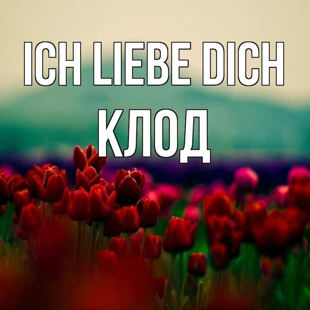 Открытка на каждый день с именем, Клод Ich liebe dich тюльпаны 4 Прикольная открытка с пожеланием онлайн скачать бесплатно 