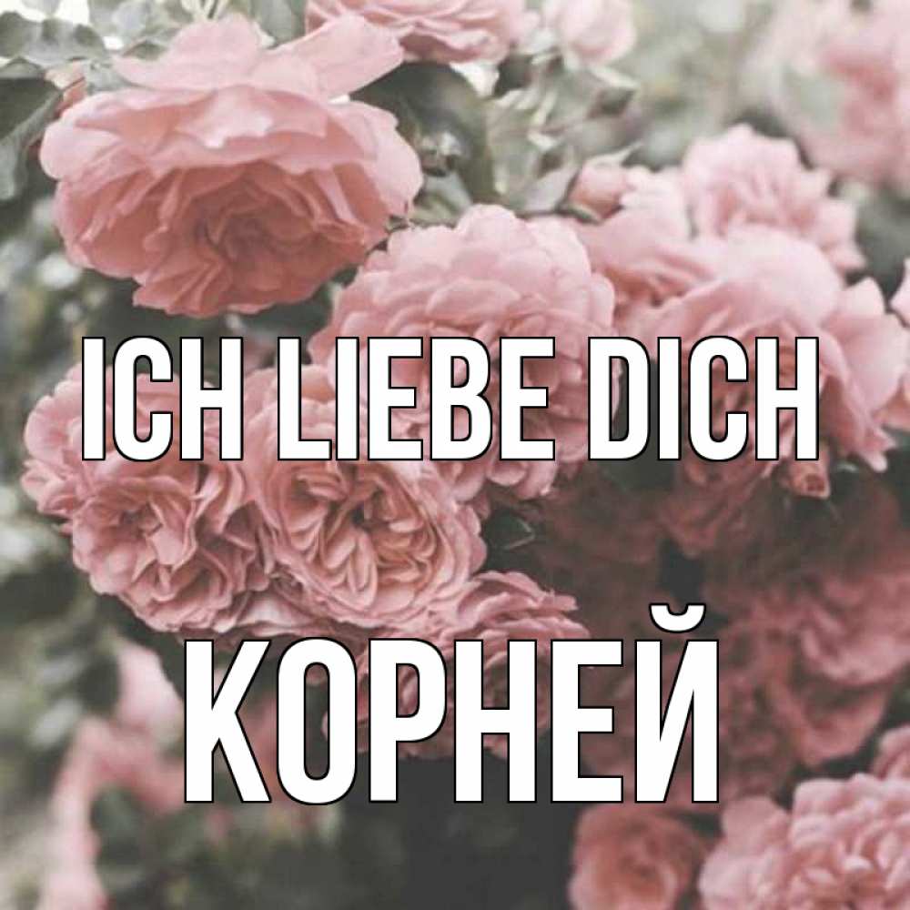 Открытка на каждый день с именем, Корней Ich liebe dich розы 3 Прикольная открытка с пожеланием онлайн скачать бесплатно 