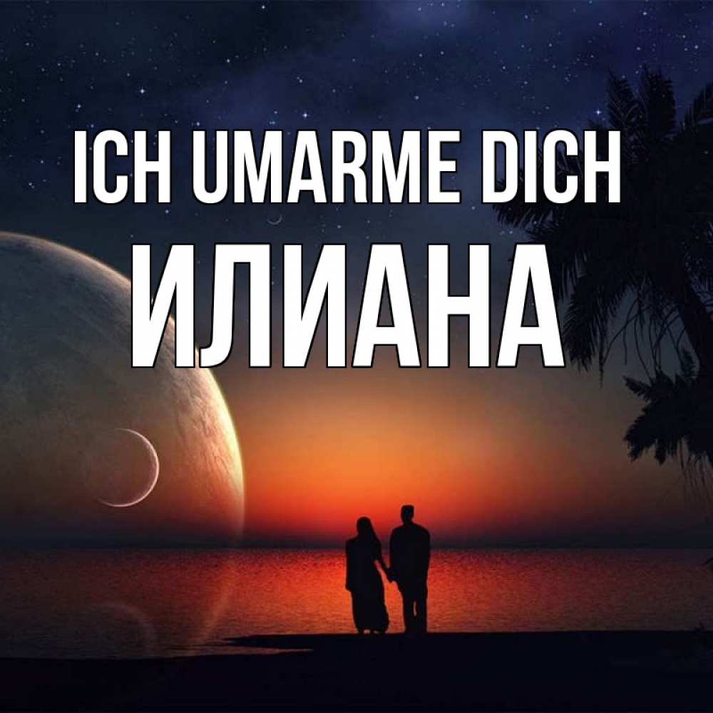 Открытка на каждый день с именем, Илиана Ich umarme dich восход спутников Прикольная открытка с пожеланием онлайн скачать бесплатно 