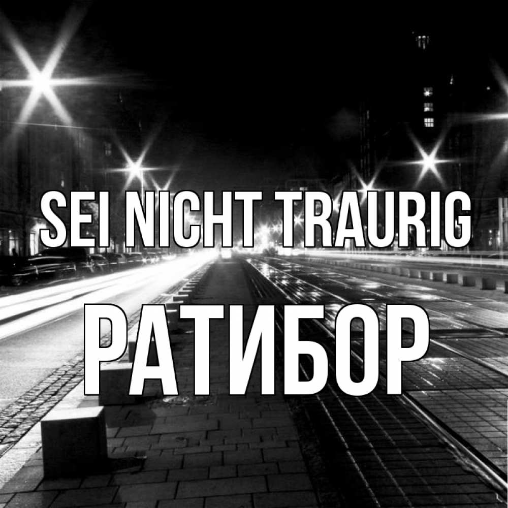 Открытка на каждый день с именем, Ратибор Sei nicht traurig ночной проспект Прикольная открытка с пожеланием онлайн скачать бесплатно 