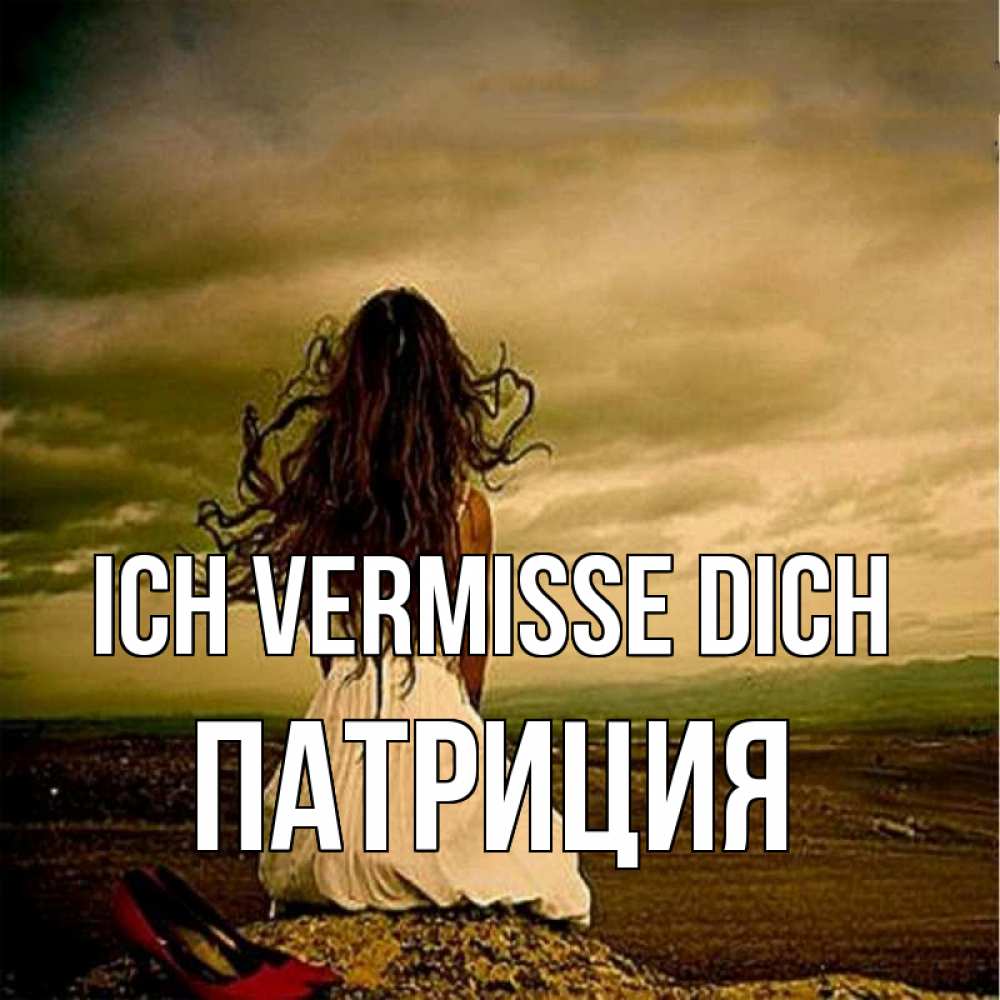 Открытка на каждый день с именем, Патриция Ich vermisse dich возвращайся Прикольная открытка с пожеланием онлайн скачать бесплатно 
