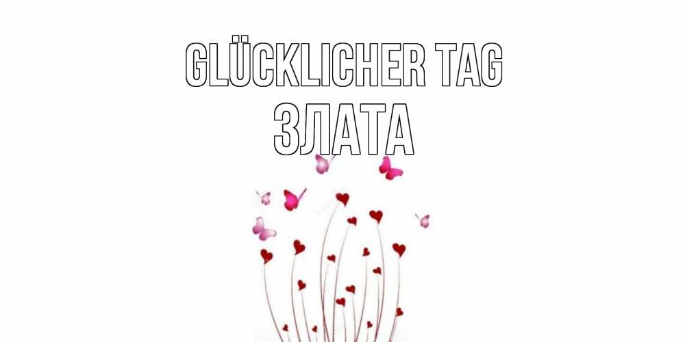 Открытка на каждый день с именем, Злата Glücklicher Tag отличного дня Прикольная открытка с пожеланием онлайн скачать бесплатно 