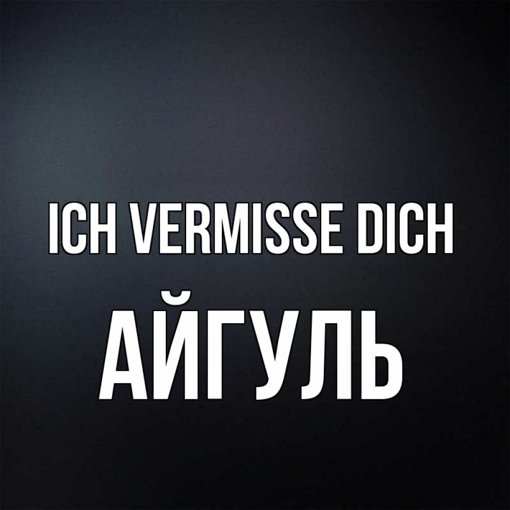 Открытка на каждый день с именем, Айгуль Ich vermisse dich с подписью Прикольная открытка с пожеланием онлайн скачать бесплатно 