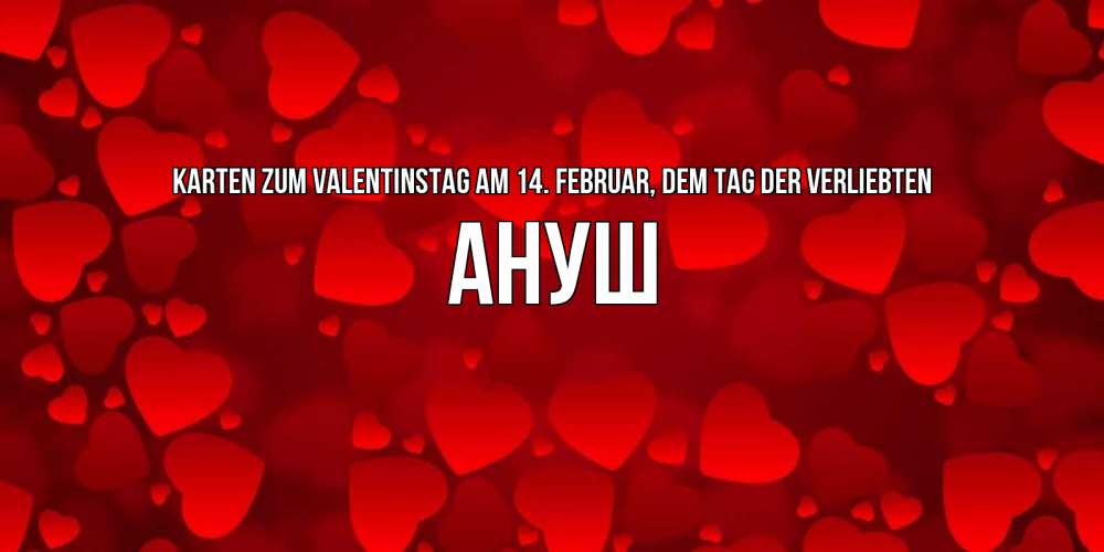Открытка на каждый день с именем, Ануш Karten zum Valentinstag am 14. Februar, dem Tag der Verliebten новые бесплатные открытки на 14 февраля, день всех влюбленных Прикольная открытка с пожеланием онлайн скачать бесплатно 