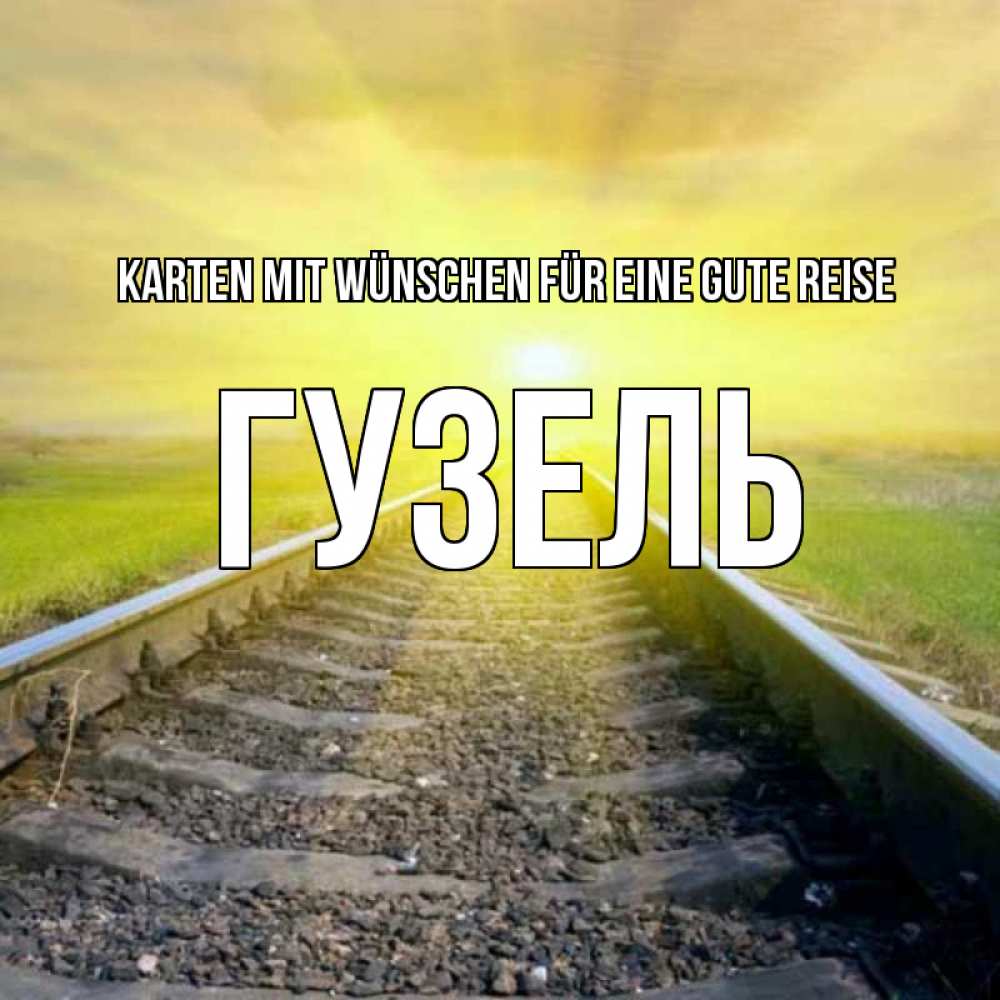 Открытка на каждый день с именем, Гузель Karten mit Wünschen für eine gute Reise красивая железная дорога Прикольная открытка с пожеланием онлайн скачать бесплатно 
