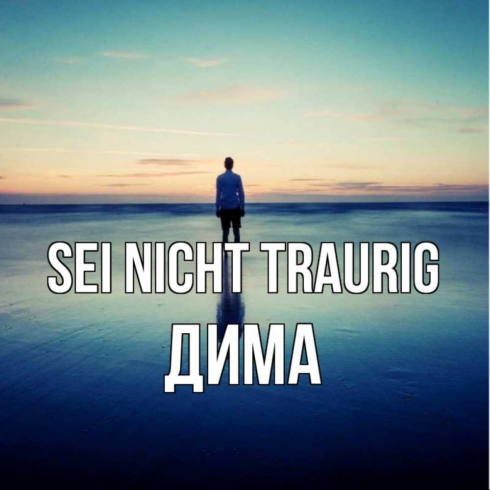 Открытка на каждый день с именем, Дима Sei nicht traurig небо и гладь льда Прикольная открытка с пожеланием онлайн скачать бесплатно 