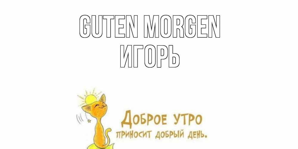 Открытка на каждый день с именем, Игорь Guten Morgen кот, солнце Прикольная открытка с пожеланием онлайн скачать бесплатно 