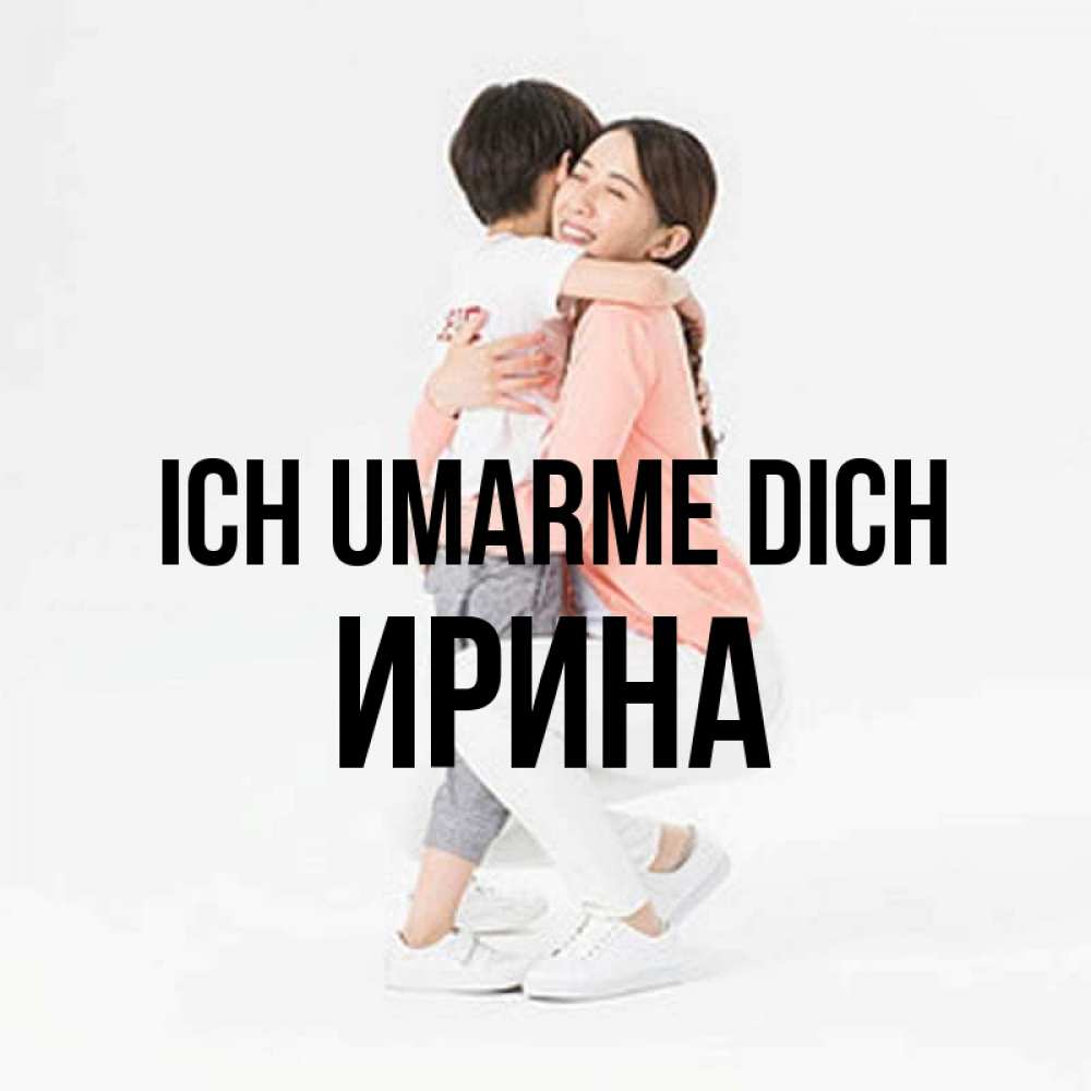 Открытка на каждый день с именем, Ирина Ich umarme dich соскучилась по сыну Прикольная открытка с пожеланием онлайн скачать бесплатно 