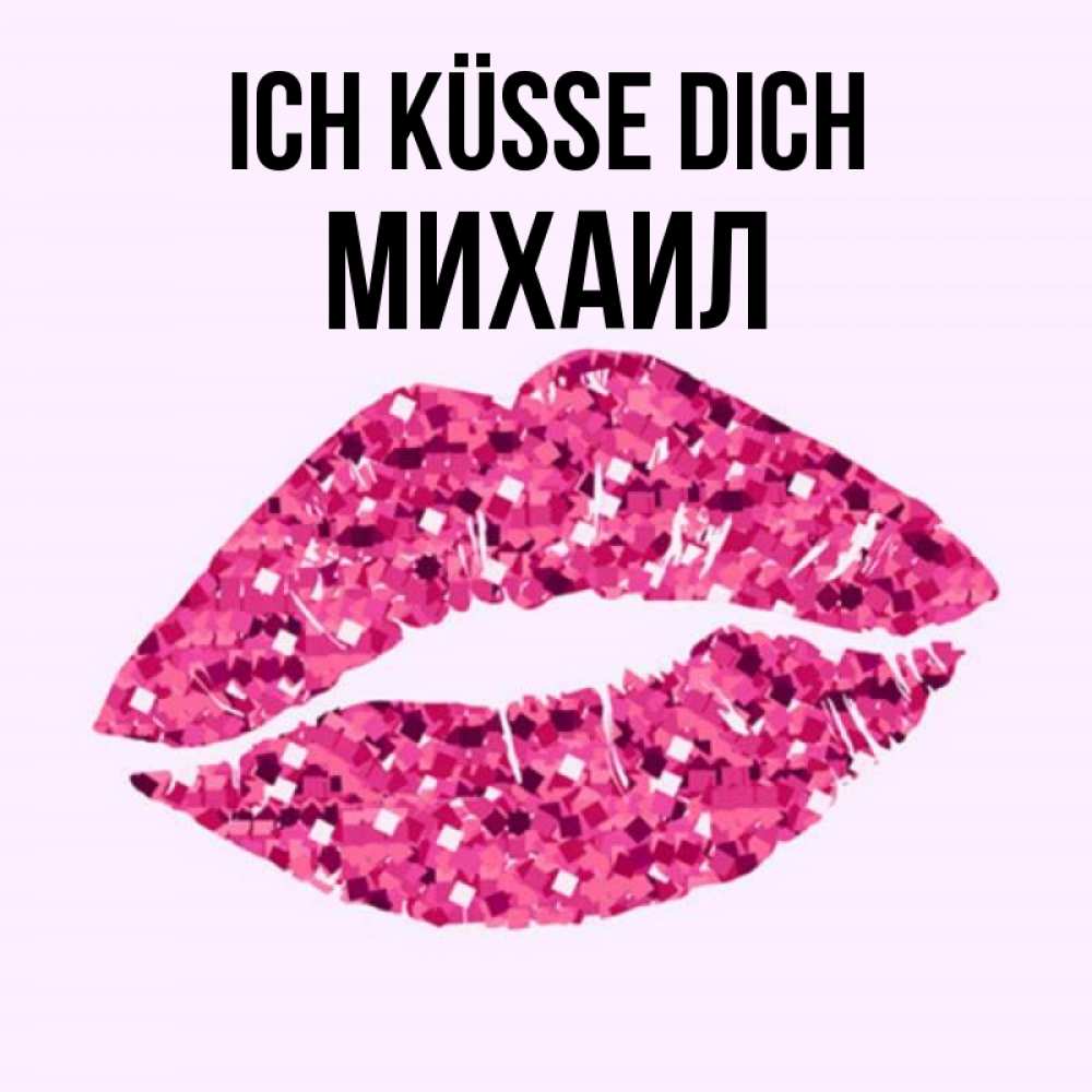 Открытка на каждый день с именем, Михаил Ich küsse dich открытка с женскими губами и поцелуем для парня Прикольная открытка с пожеланием онлайн скачать бесплатно 