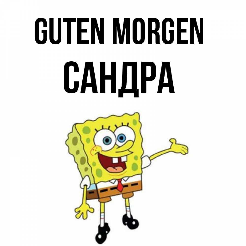 Открытка на каждый день с именем, Сандра Guten Morgen губка боб улыбается Прикольная открытка с пожеланием онлайн скачать бесплатно 