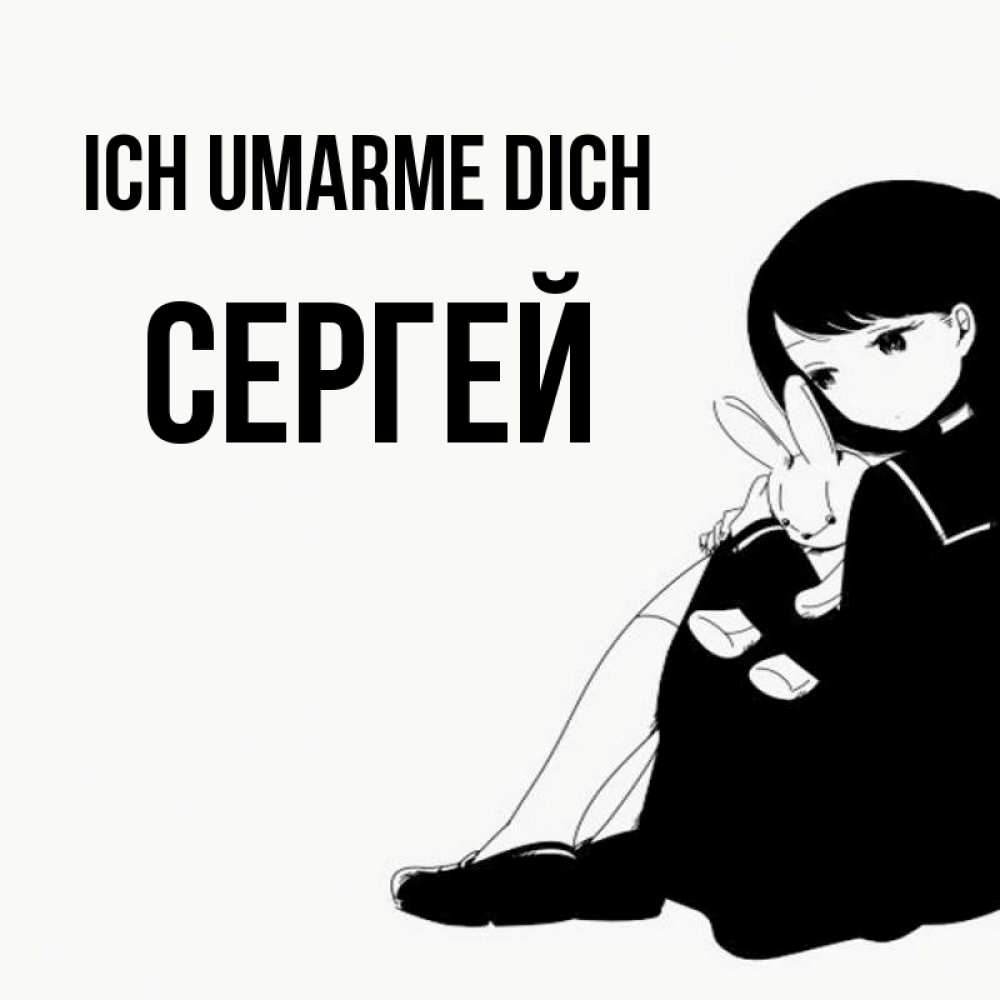 Открытка на каждый день с именем, Сергей Ich umarme dich чернобелая картнка Прикольная открытка с пожеланием онлайн скачать бесплатно 