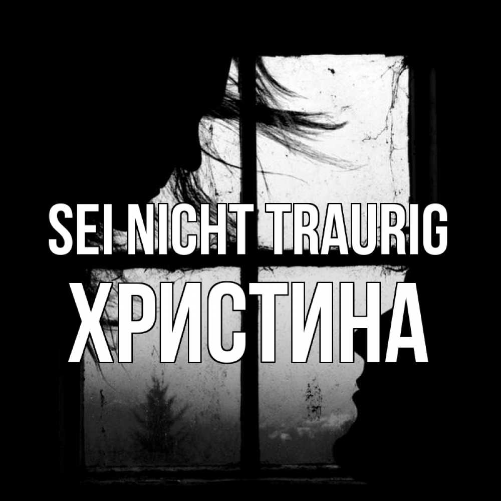 Открытка на каждый день с именем, Христина Sei nicht traurig открытки для родных Прикольная открытка с пожеланием онлайн скачать бесплатно 