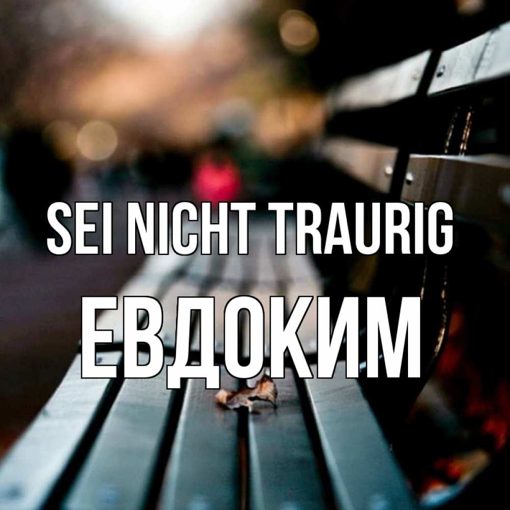 Открытка на каждый день с именем, Евдоким Sei nicht traurig размытый фон Прикольная открытка с пожеланием онлайн скачать бесплатно 