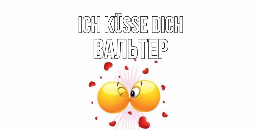 Открытка на каждый день с именем, Вальтер Ich küsse dich поцелуй Прикольная открытка с пожеланием онлайн скачать бесплатно 