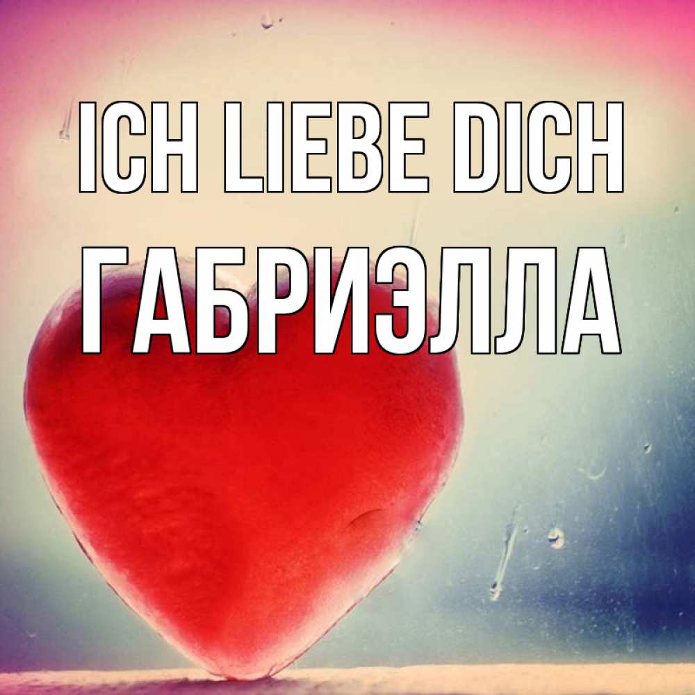 Открытка на каждый день с именем, Габриэлла Ich liebe dich красное сердечко Прикольная открытка с пожеланием онлайн скачать бесплатно 