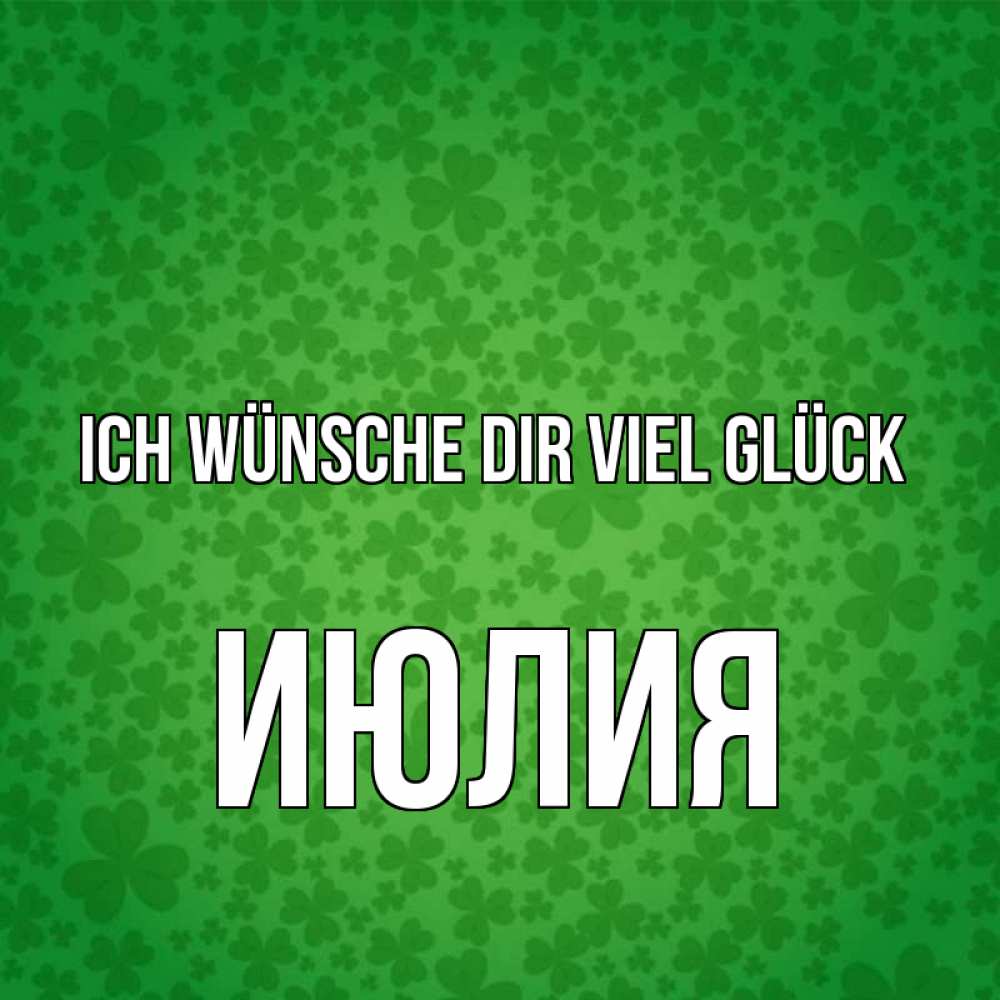Открытка на каждый день с именем, Июлия Ich wünsche dir viel Glück много листочков на удачу Прикольная открытка с пожеланием онлайн скачать бесплатно 