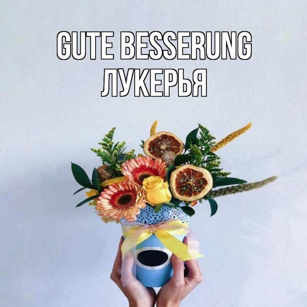 Открытка на каждый день с именем, Лукерья Gute Besserung в руках букет полезный Прикольная открытка с пожеланием онлайн скачать бесплатно 