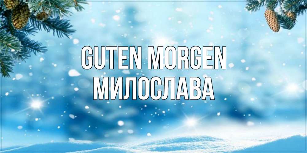 Открытка на каждый день с именем, Милослава Guten Morgen зимнее доброе утро Прикольная открытка с пожеланием онлайн скачать бесплатно 