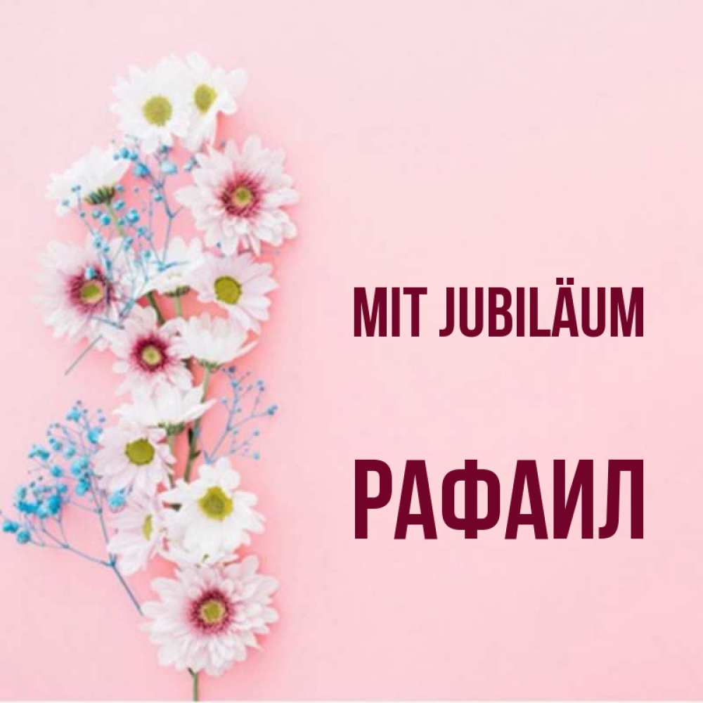 Открытка на каждый день с именем, Рафаил Mit Jubiläum Родная моя с днем рождения тебя картинка с цветами белыми и голубыми Прикольная открытка с пожеланием онлайн скачать бесплатно 