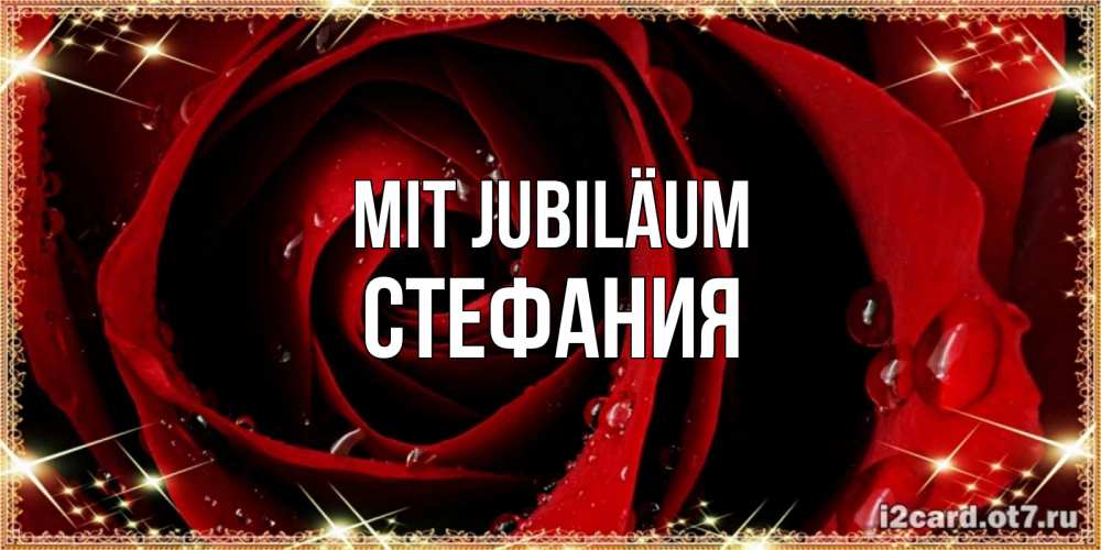 Открытка на каждый день с именем, Стефания Mit Jubiläum цветок в росе на день рождения Прикольная открытка с пожеланием онлайн скачать бесплатно 