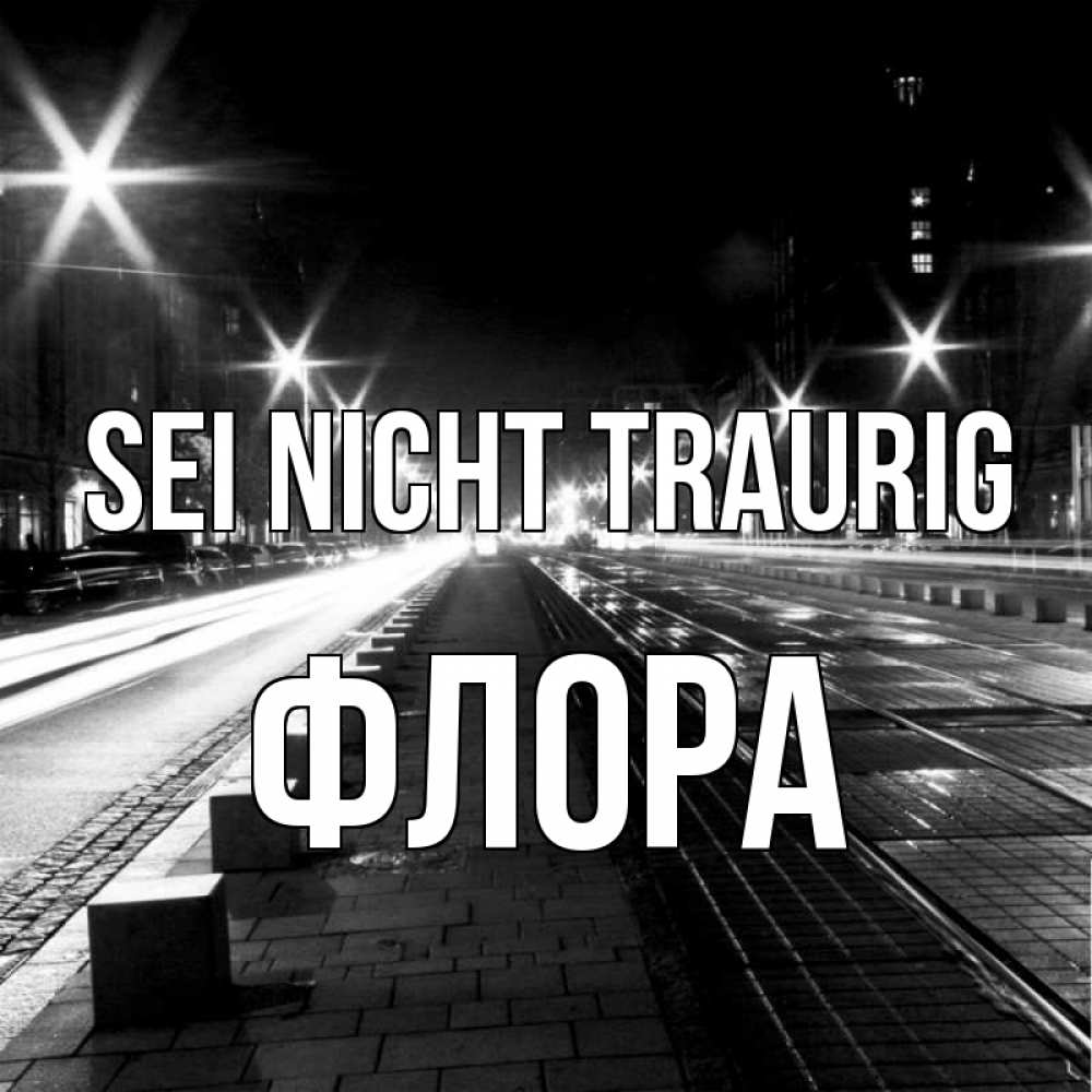 Открытка на каждый день с именем, Флора Sei nicht traurig ночной проспект Прикольная открытка с пожеланием онлайн скачать бесплатно 