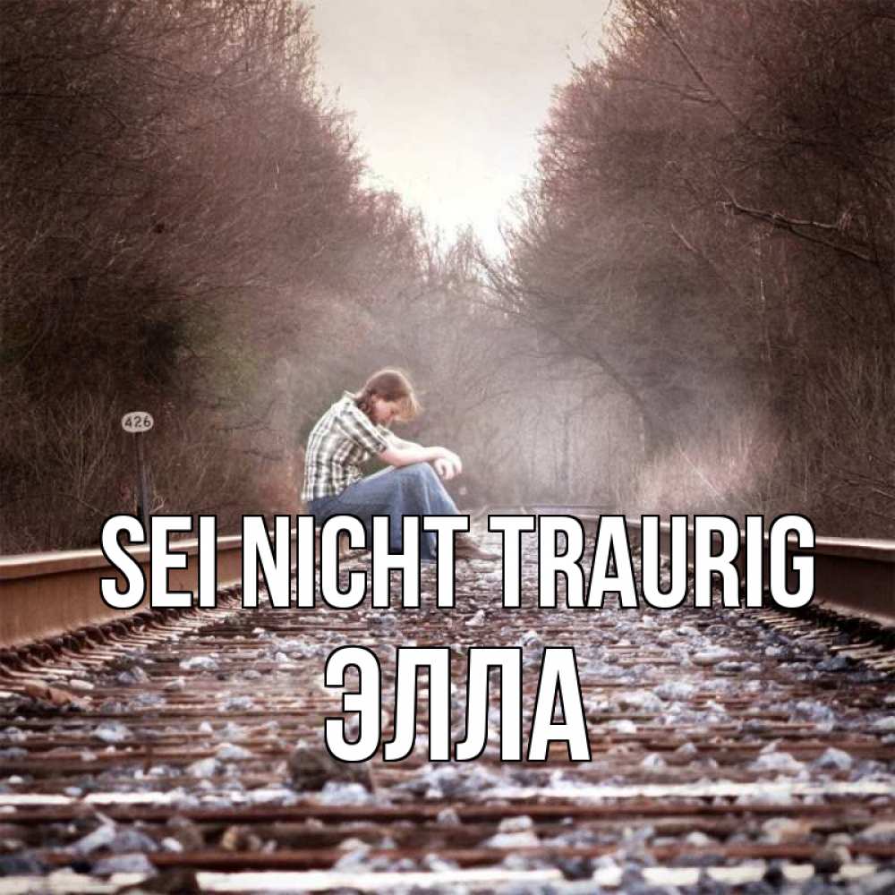 Открытка на каждый день с именем, Элла Sei nicht traurig девушка на рельсах Прикольная открытка с пожеланием онлайн скачать бесплатно 