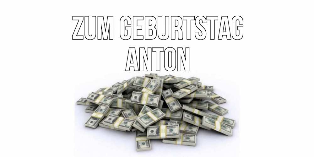 Открытка на каждый день с именем, Anton Zum Geburtstag деньги, доллары Прикольная открытка с пожеланием онлайн скачать бесплатно 