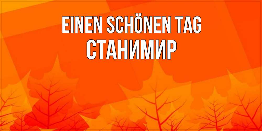 Открытка на каждый день с именем, Станимир Einen schönen Tag осеннее настроение Прикольная открытка с пожеланием онлайн скачать бесплатно 